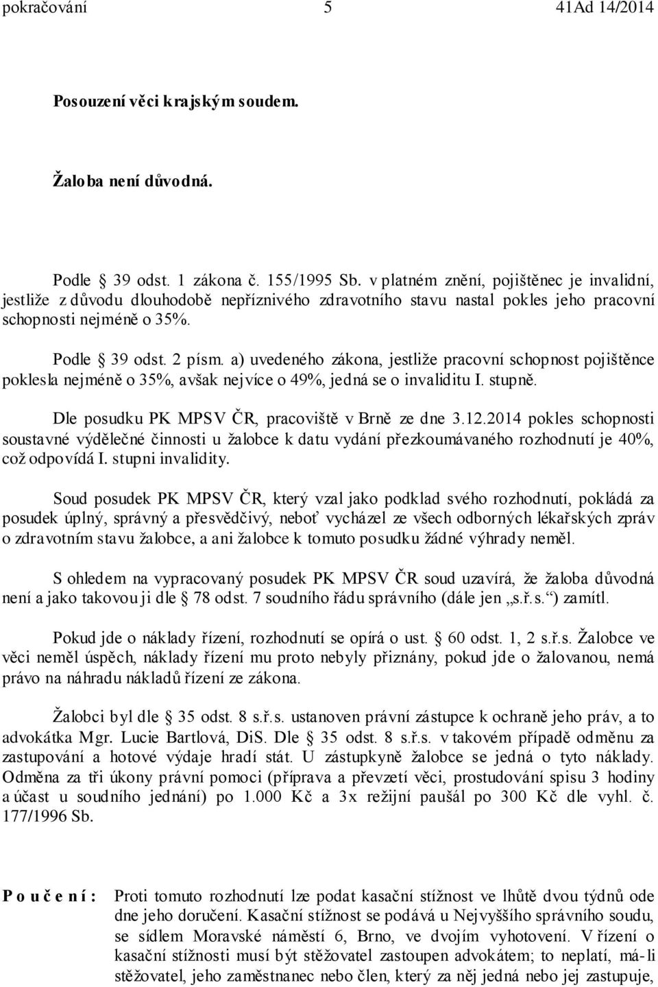 a) uvedeného zákona, jestliže pracovní schopnost pojištěnce poklesla nejméně o 35%, avšak nejvíce o 49%, jedná se o invaliditu I. stupně. Dle posudku PK MPSV ČR, pracoviště v Brně ze dne 3.12.