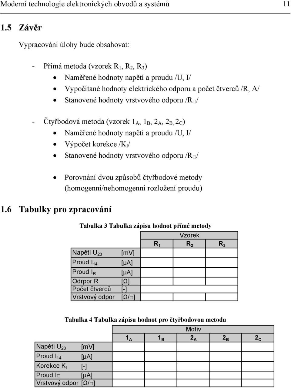 vrstvového odporu /R / - Čtyřbodová metoda (vzorek 1 A, 1 B, 2 A, 2 B, 2 C ) Naměřené hodnoty napětí a proudu /U, / Výpočet korekce /K / Stanovené hodnoty vrstvového odporu /R / Porovnání dvou