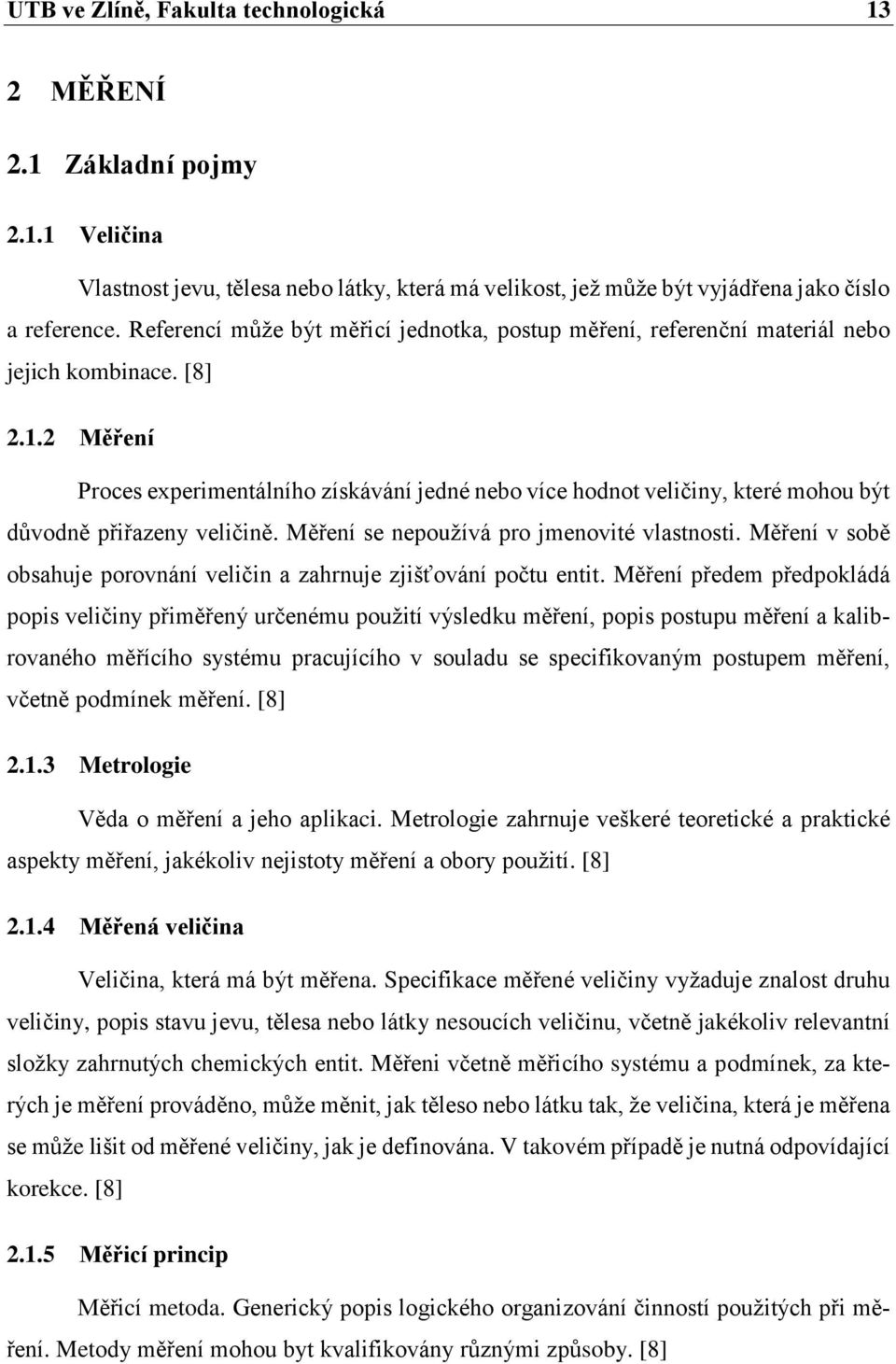 2 Měření Proces experimentálního získávání jedné nebo více hodnot veličiny, které mohou být důvodně přiřazeny veličině. Měření se nepoužívá pro jmenovité vlastnosti.