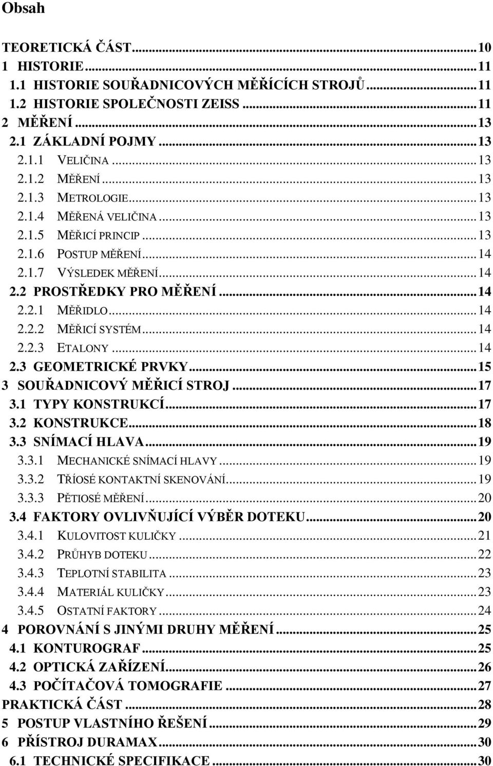 .. 14 2.3 GEOMETRICKÉ PRVKY... 15 3 SOUŘADNICOVÝ MĚŘICÍ STROJ... 17 3.1 TYPY KONSTRUKCÍ... 17 3.2 KONSTRUKCE... 18 3.3 SNÍMACÍ HLAVA... 19 3.3.1 MECHANICKÉ SNÍMACÍ HLAVY... 19 3.3.2 TŘÍOSÉ KONTAKTNÍ SKENOVÁNÍ.