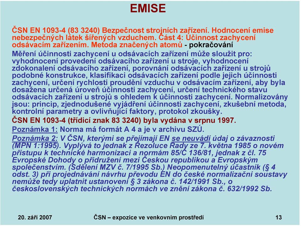 zařízení, porovnání odsávacích zařízení u strojů podobné konstrukce, klasifikaci odsávacích zařízení podle jejich účinnosti zachycení, určení rychlosti proudění vzduchu v odsávacím zařízení, aby byla