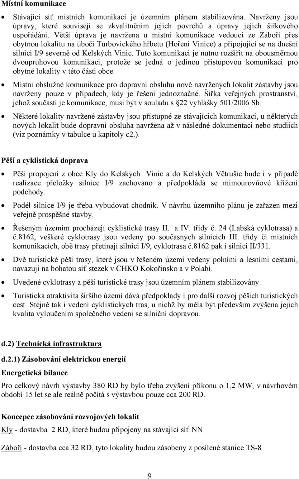 Tuto komunikaci je nutno rozšířit na obousměrnou dvoupruhovou komunikaci, protože se jedná o jedinou přístupovou komunikaci pro obytné lokality v této části obce.