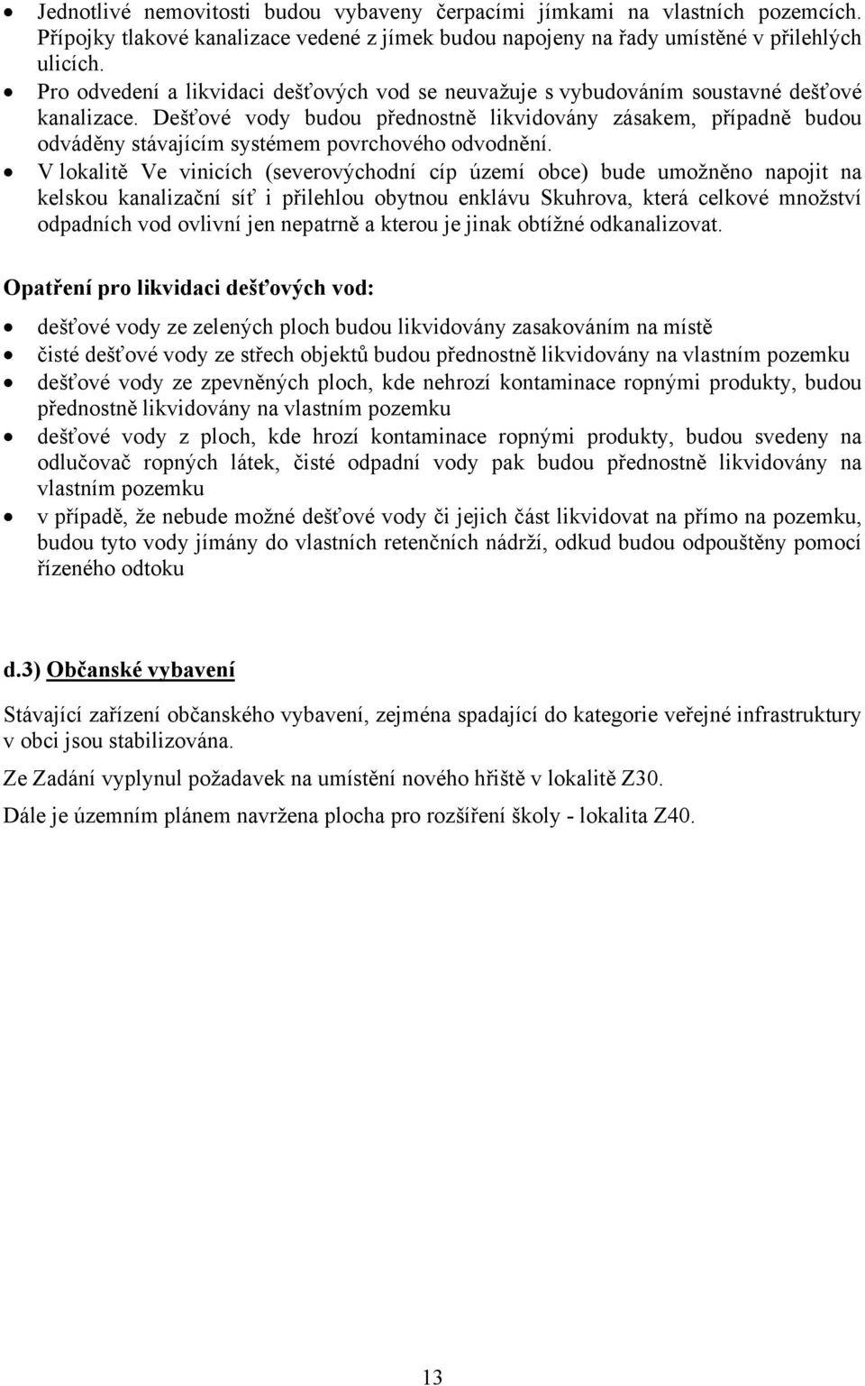 Dešťové vody budou přednostně likvidovány zásakem, případně budou odváděny stávajícím systémem povrchového odvodnění.