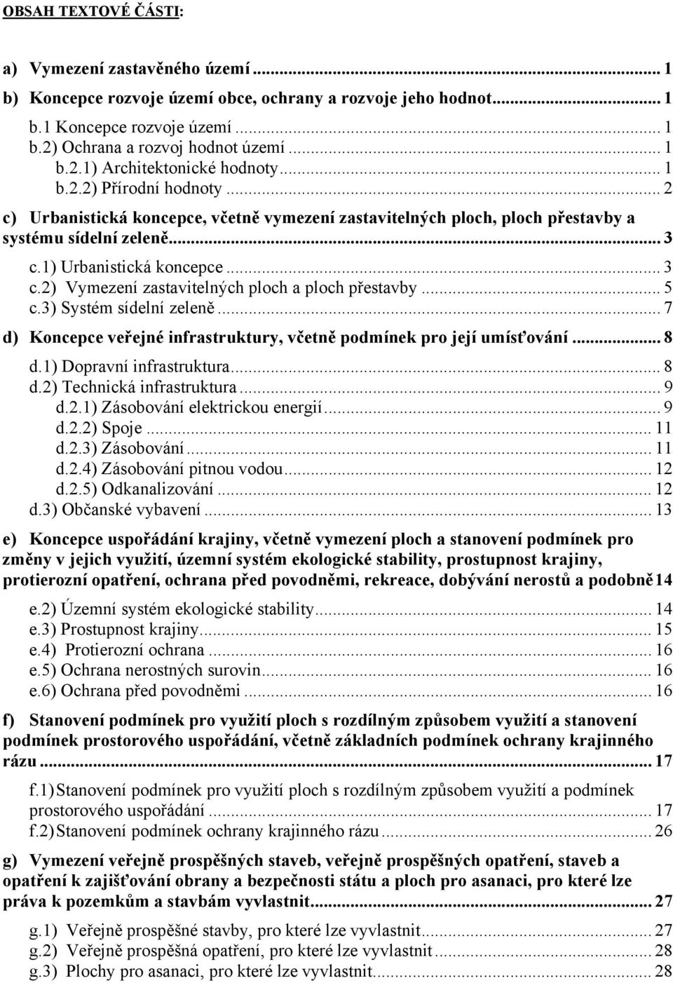 .. 5 c.3) Systém sídelní zeleně... 7 d) Koncepce veřejné infrastruktury, včetně podmínek pro její umísťování... 8 d.1) Dopravní infrastruktura... 8 d.2) Technická infrastruktura... 9 d.2.1) Zásobování elektrickou energií.