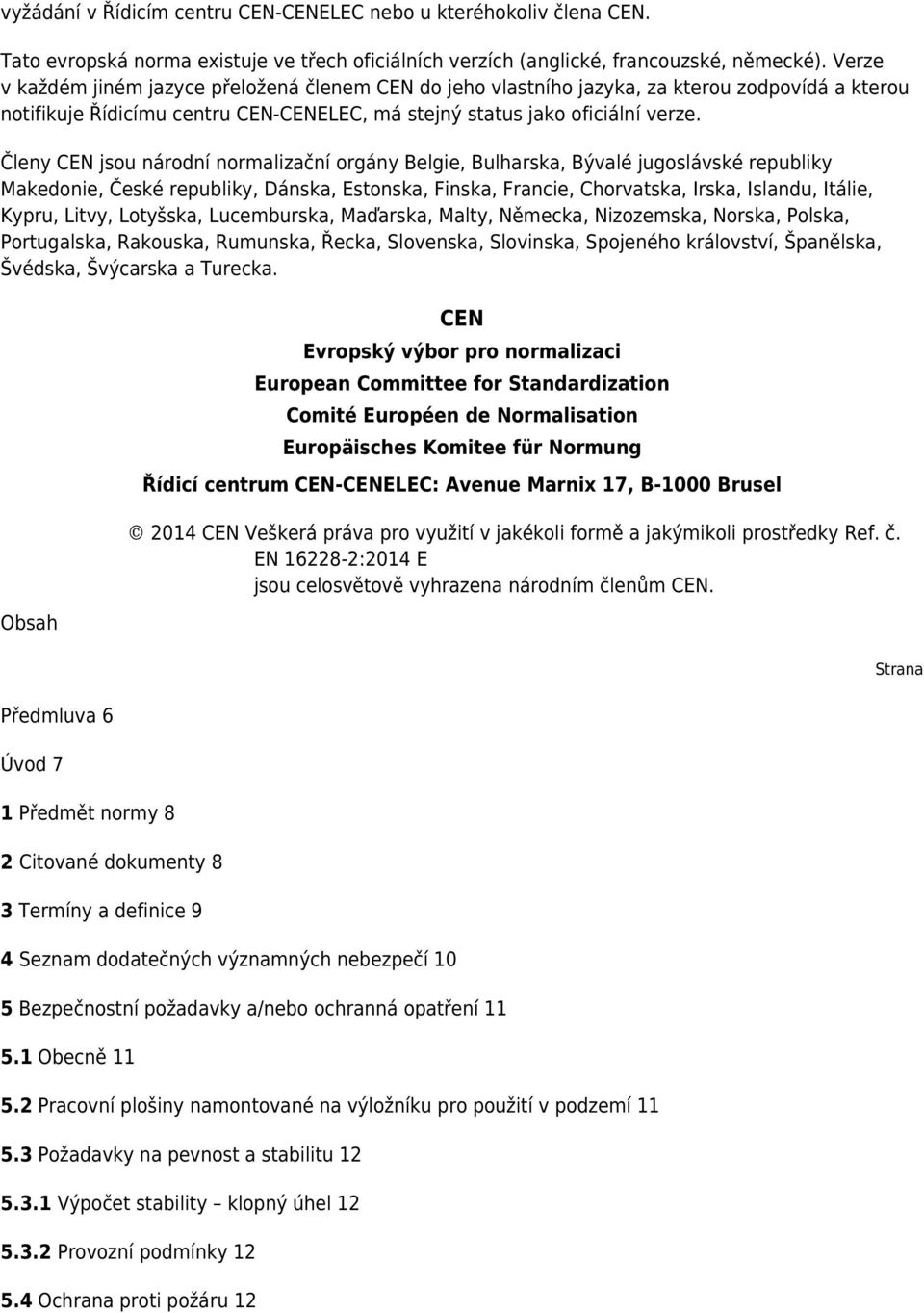 Členy CEN jsou národní normalizační orgány Belgie, Bulharska, Bývalé jugoslávské republiky Makedonie, České republiky, Dánska, Estonska, Finska, Francie, Chorvatska, Irska, Islandu, Itálie, Kypru,