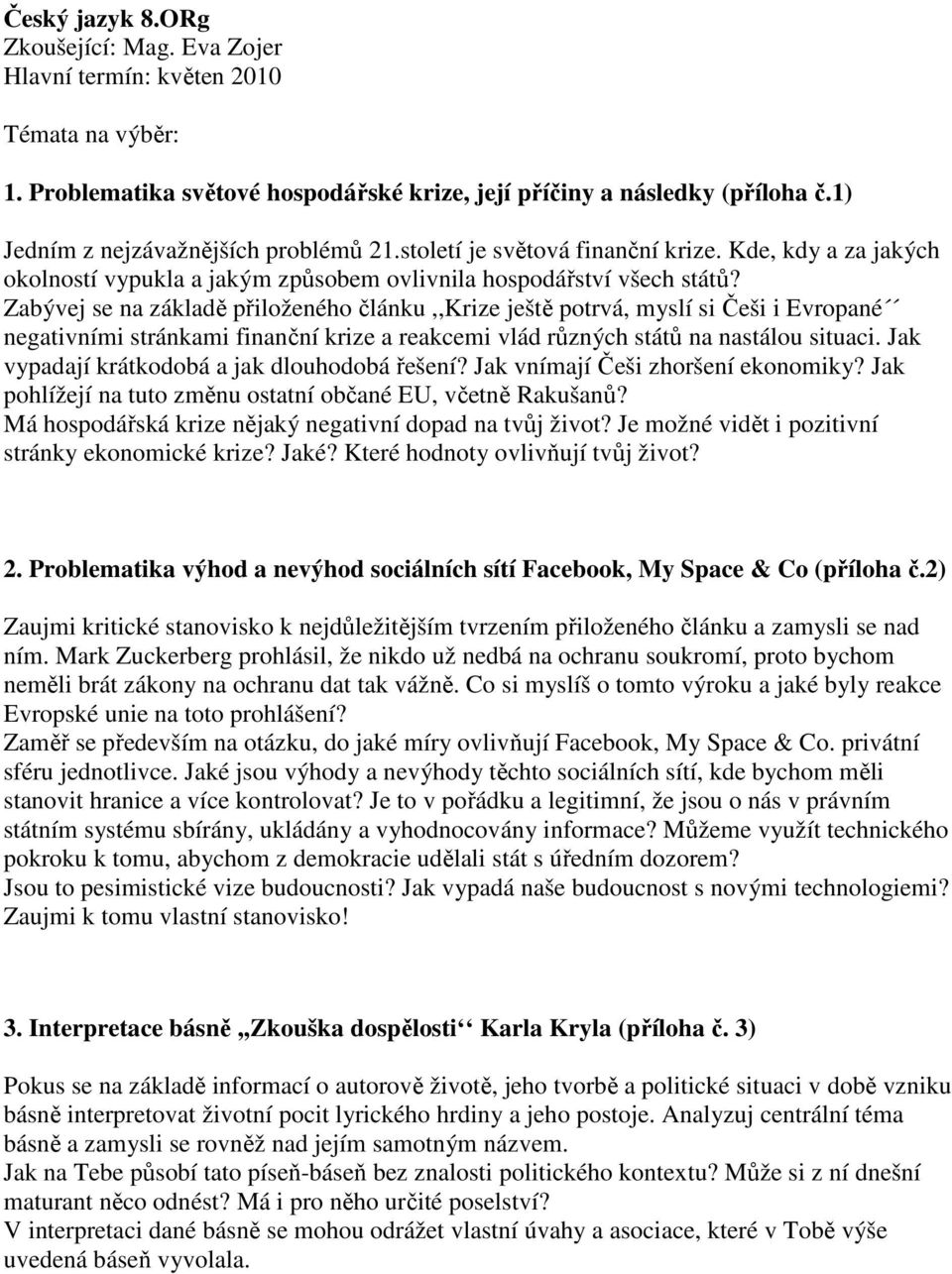 Zabývej se na základě přiloženého článku,,krize ještě potrvá, myslí si Češi i Evropané negativními stránkami finanční krize a reakcemi vlád různých států na nastálou situaci.