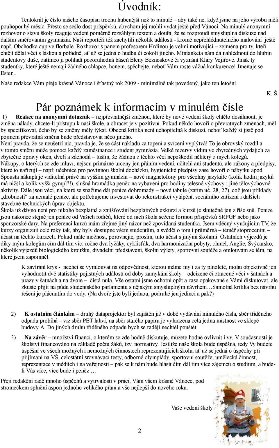 Na minulý anonymní rozhovor o stavu školy reaguje vedení poměrně rozsáhlým textem a doufá, že se rozproudí smysluplná diskuze nad dalším směřováním gymnázia.