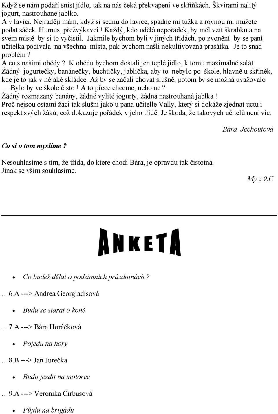 Jakmile bychom byli v jiných třídách, po zvonění by se paní učitelka podívala na všechna místa, pak bychom našli nekultivovaná prasátka. Je to snad problém? A co s našimi obědy?