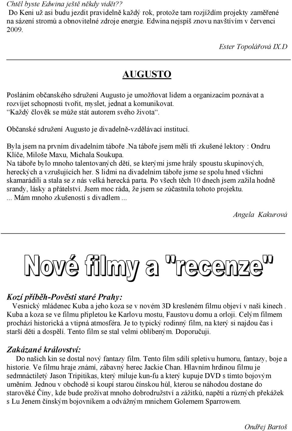 D AUGUSTO Posláním občanského sdružení Augusto je umožňovat lidem a organizacím poznávat a rozvíjet schopnosti tvořit, myslet, jednat a komunikovat. Každý člověk se může stát autorem svého života.