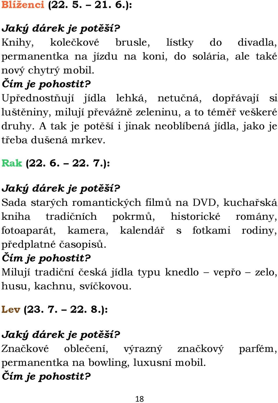 ): Jaký dárek je potěší? Sada starých romantických filmů na DVD, kuchařská kniha tradičních pokrmů, historické romány, fotoaparát, kamera, kalendář s fotkami rodiny, předplatné časopisů.