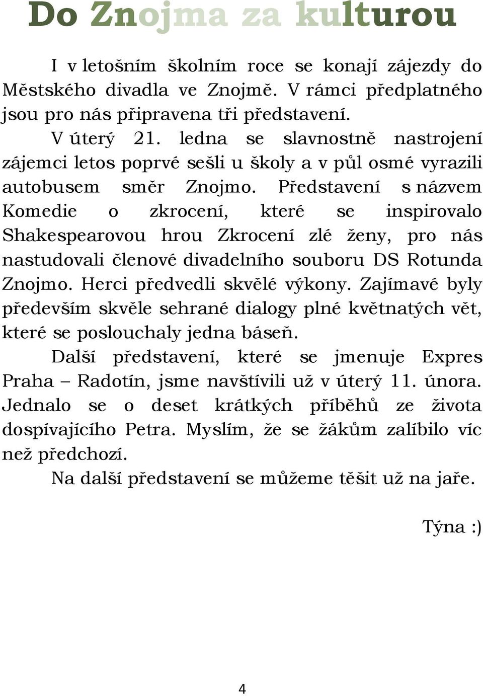 Představení s názvem Komedie o zkrocení, které se inspirovalo Shakespearovou hrou Zkrocení zlé ţeny, pro nás nastudovali členové divadelního souboru DS Rotunda Znojmo. Herci předvedli skvělé výkony.