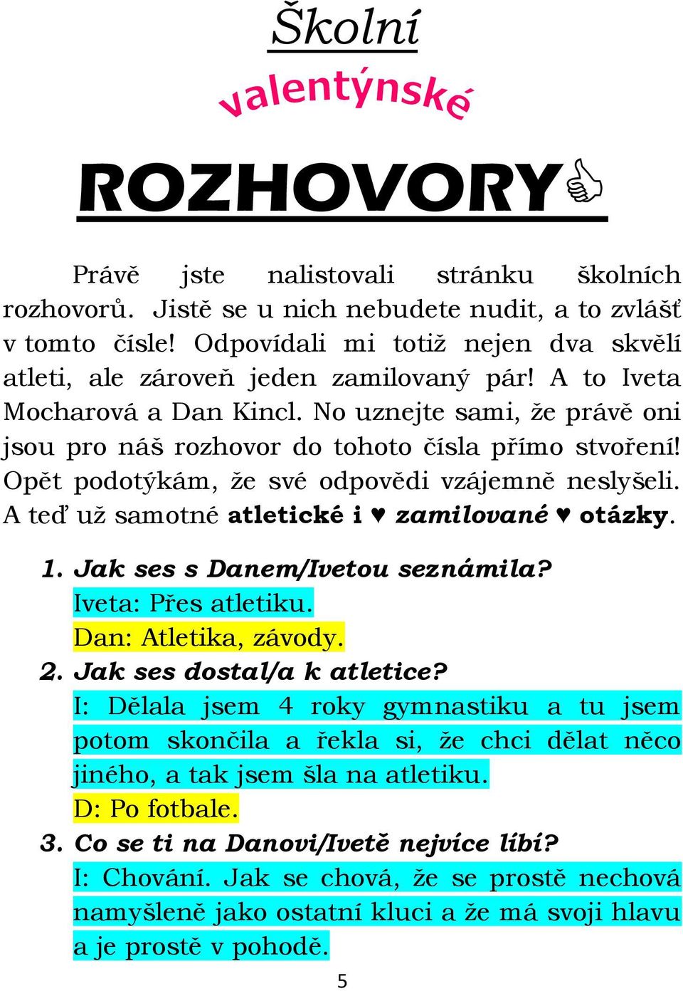 Opět podotýkám, ţe své odpovědi vzájemně neslyšeli. A teď uţ samotné atletické i zamilované otázky. 1. Jak ses s Danem/Ivetou seznámila? Iveta: Přes atletiku. Dan: Atletika, závody. 2.