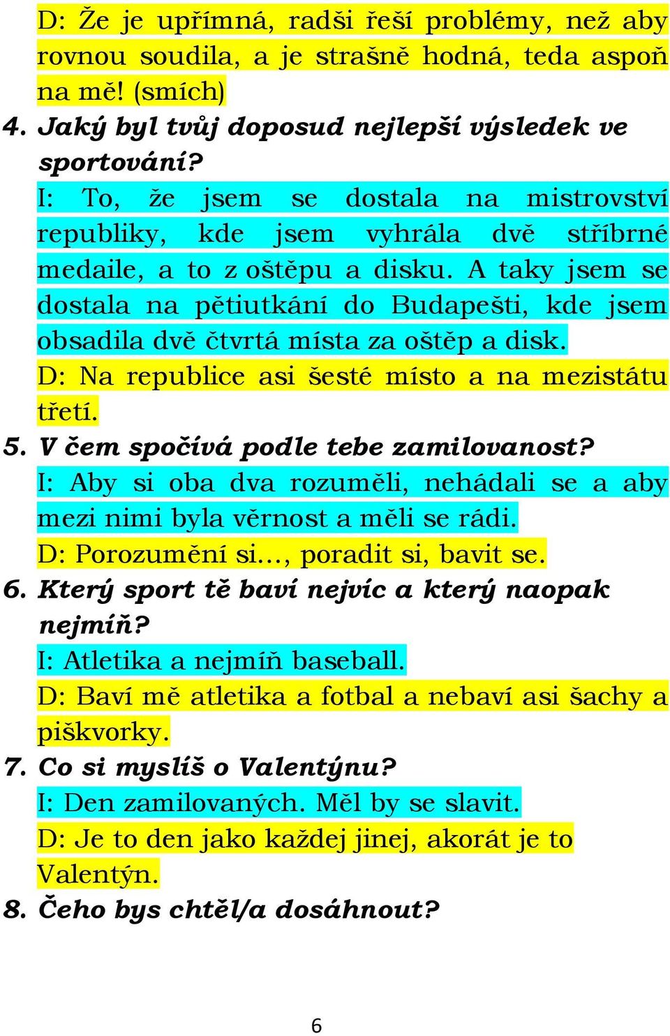 A taky jsem se dostala na pětiutkání do Budapešti, kde jsem obsadila dvě čtvrtá místa za oštěp a disk. D: Na republice asi šesté místo a na mezistátu třetí. 5. V čem spočívá podle tebe zamilovanost?