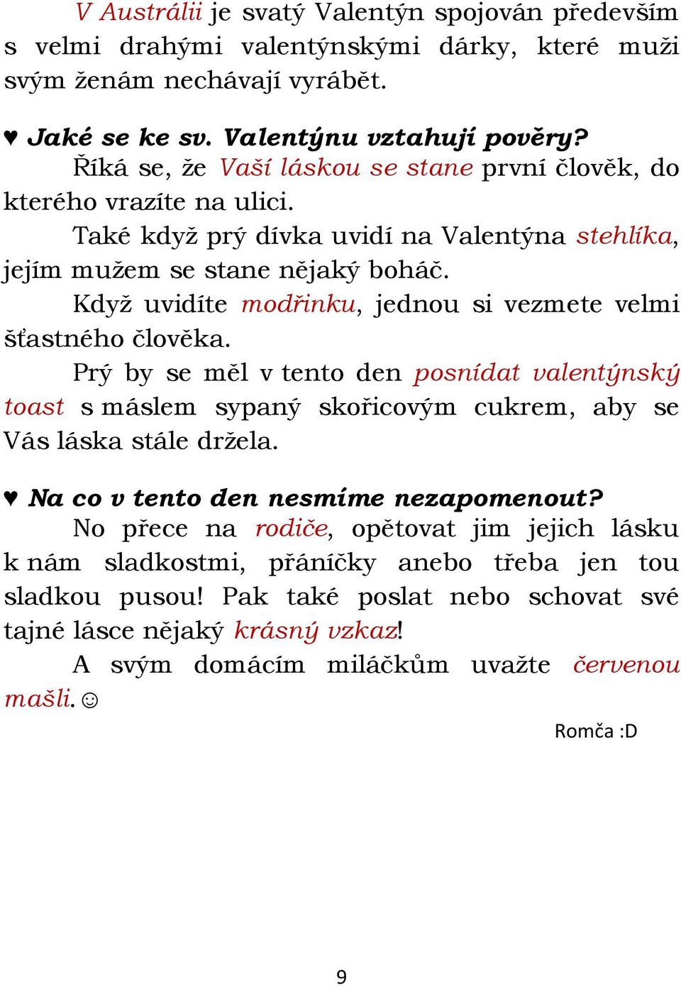 Kdyţ uvidíte modřinku, jednou si vezmete velmi šťastného člověka. Prý by se měl v tento den posnídat valentýnský toast s máslem sypaný skořicovým cukrem, aby se Vás láska stále drţela.