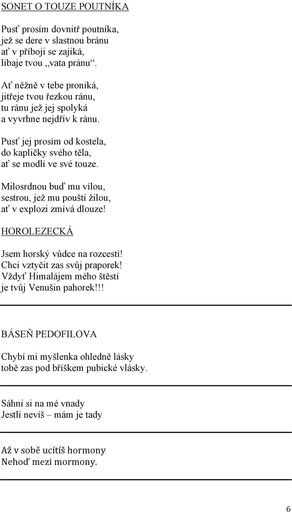 Pusť jej prosím od kostela, do kapličky svého těla, ať se modlí ve své touze. Milosrdnou buď mu vílou, sestrou, jež mu pouští žilou, ať v explozi zmívá dlouze!