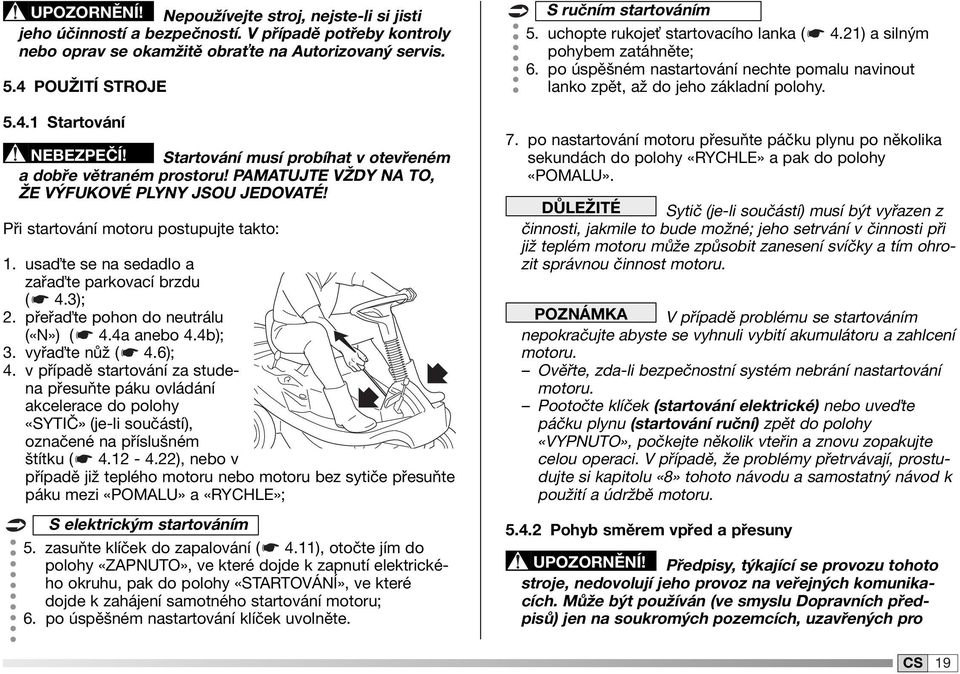 usa te se na sedadlo a zařa te parkovací brzdu ( 4.3); 2. přeřa te pohon do neutrálu («N») ( 4.4a anebo 4.4b); 3. vyřa te nůž ( 4.6); 4.