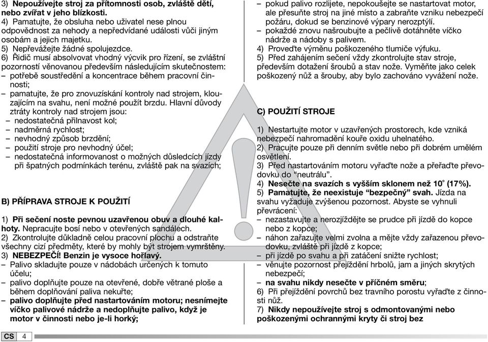 6) Řidič musí absolvovat vhodný výcvik pro řízení, se zvláštní pozorností věnovanou především následujícím skutečnostem: potřebě soustředění a koncentrace během pracovní činnosti; pamatujte, že pro