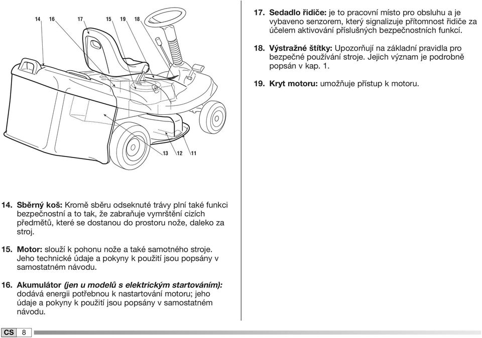 Sběrný koš: Kromě sběru odseknuté trávy plní také funkci bezpečnostní a to tak, že zabraňuje vymrštění cizích předmětů, které se dostanou do prostoru nože, daleko za stroj. 5.
