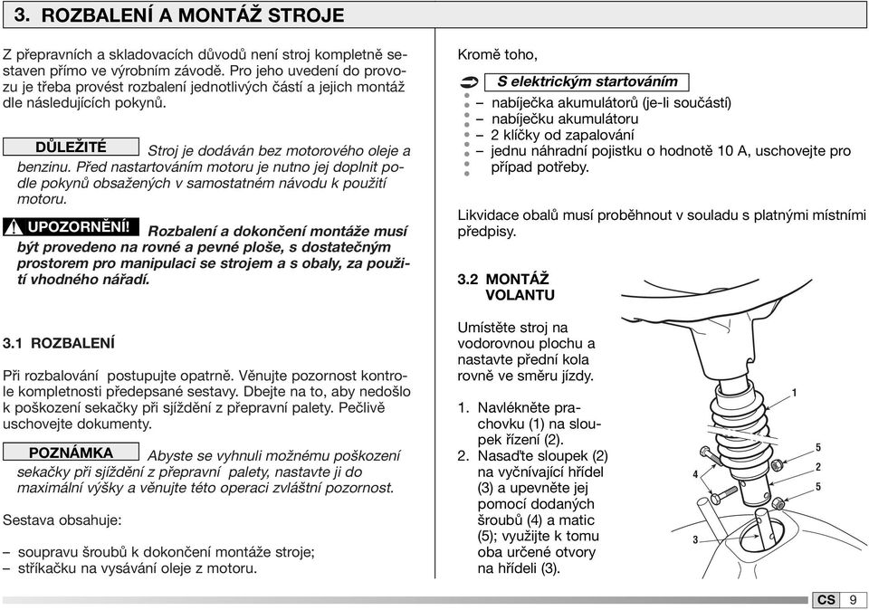 Před nastartováním motoru je nutno jej doplnit podle pokynů obsažených v samostatném návodu k použití motoru. UPOZORNĚNÍ!