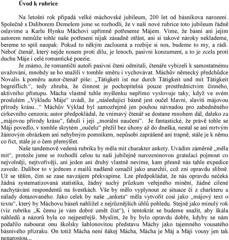 Víme, že básní ani jejím autorem nemůže tohle naše potřesení nijak zásadně otřást, ani si takové nároky neklademe, bereme to spíš naopak: Pokud to někým zacloumá a rozbije si nos, budeme to my, a