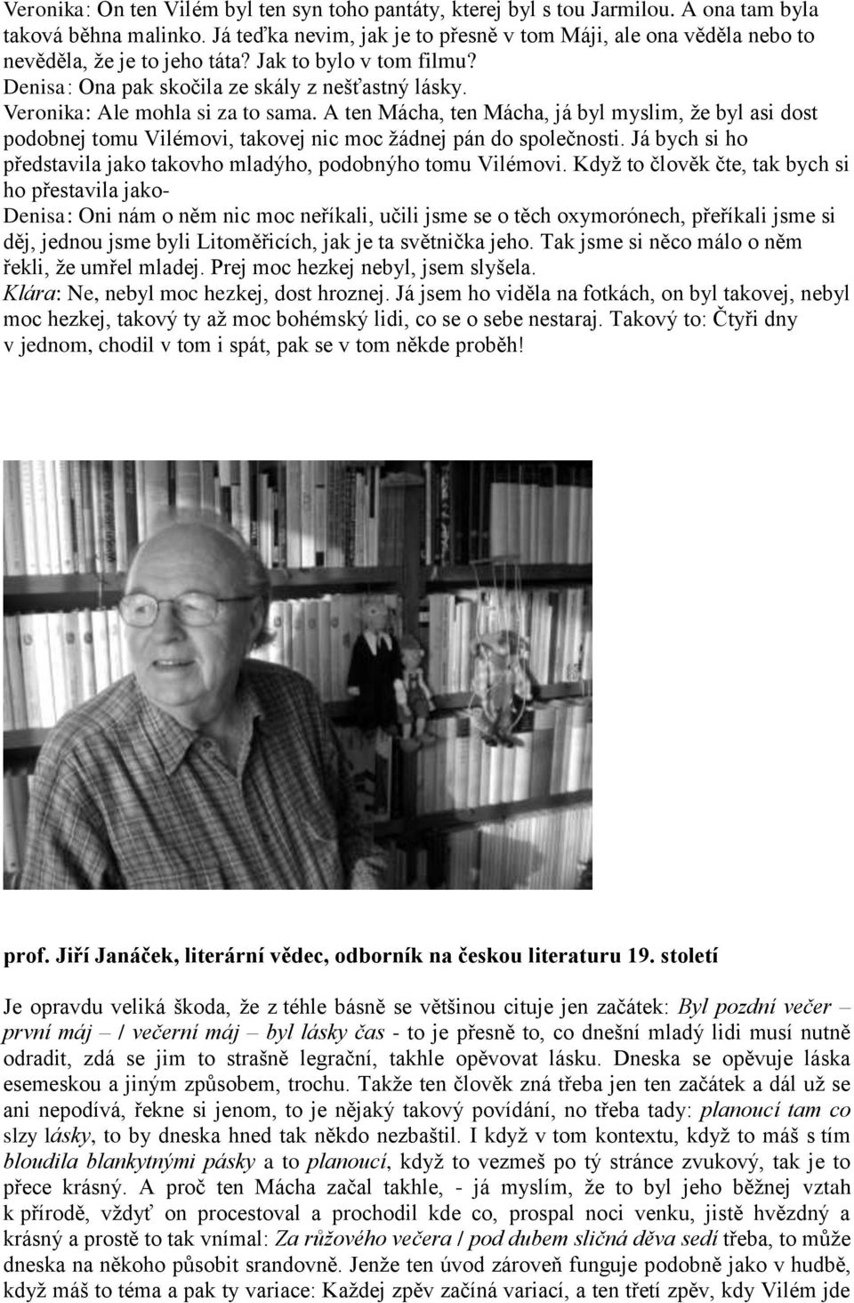 Veronika: Ale mohla si za to sama. A ten Mácha, ten Mácha, já byl myslim, že byl asi dost podobnej tomu Vilémovi, takovej nic moc žádnej pán do společnosti.