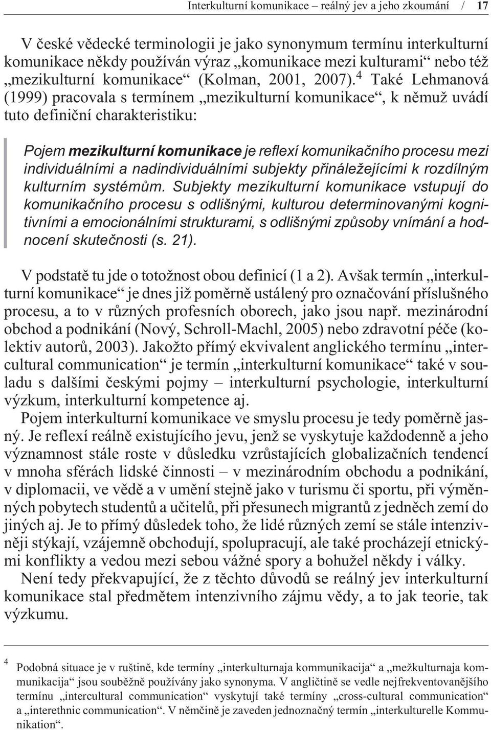 4 Také Lehmanová (1999) pracovala s termínem mezikulturní komunikace, k nìmuž uvádí tuto definièní charakteristiku: Pojem mezikulturní komunikace je reflexí komunikaèního procesu mezi individuálními