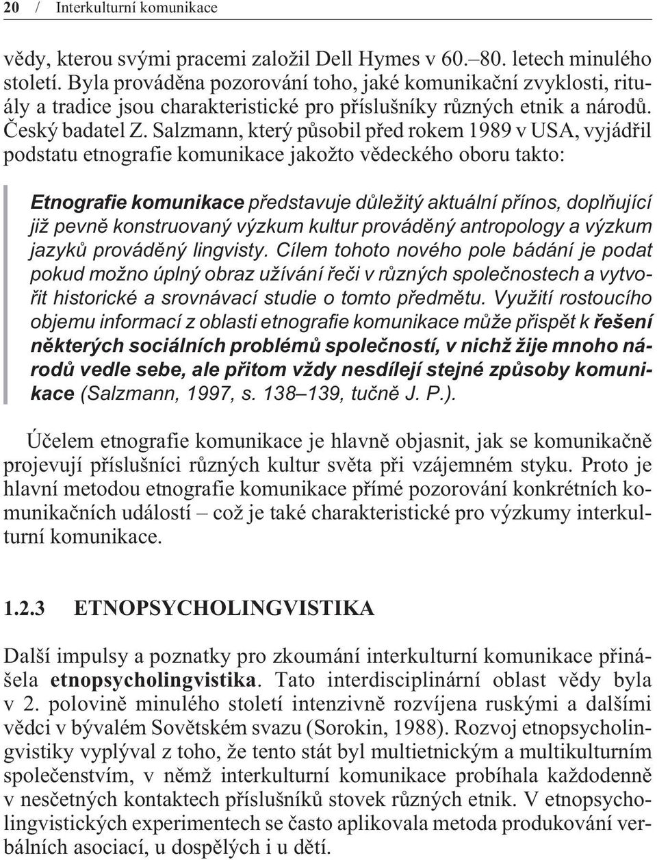 Salzmann, který pùsobil pøed rokem 1989 v USA, vyjádøil podstatu etnografie komunikace jakožto vìdeckého oboru takto: Etnografie komunikace pøedstavuje dùležitý aktuální pøínos, doplòující již pevnì