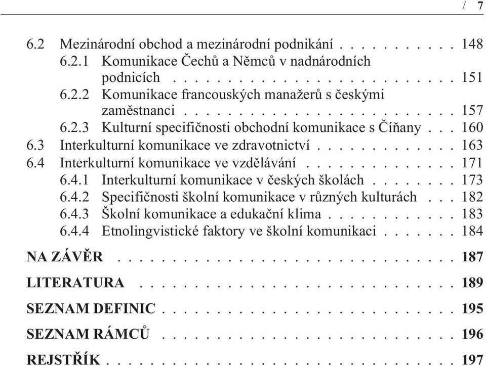 ............. 171 6.4.1 Interkulturní komunikace v èeských školách........ 173 6.4.2 Specifiènosti školní komunikace v rùzných kulturách... 182 6.4.3 Školní komunikace a edukaèní klima............ 183 6.