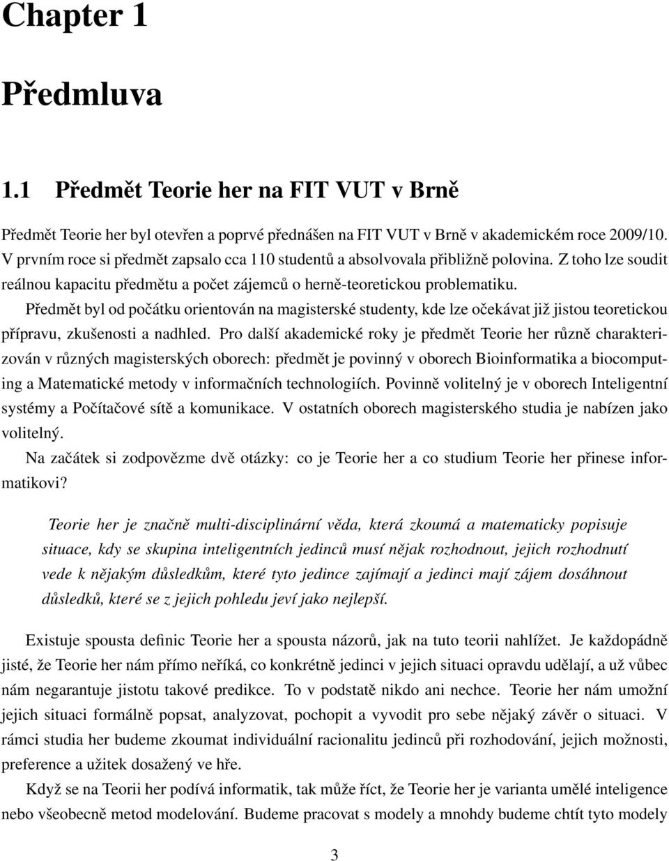 Předmět byl od počátku orientován na magisterské studenty, kde lze očekávat již jistou teoretickou přípravu, zkušenosti a nadhled.