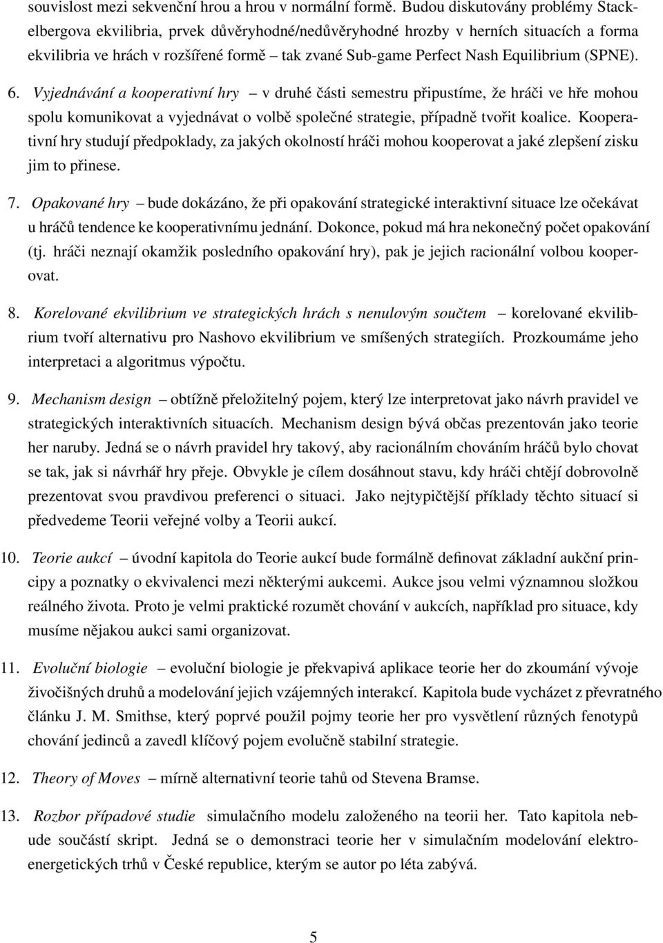 Equilibrium (SPNE). 6. Vyjednávání a kooperativní hry v druhé části semestru připustíme, že hráči ve hře mohou spolu komunikovat a vyjednávat o volbě společné strategie, případně tvořit koalice.