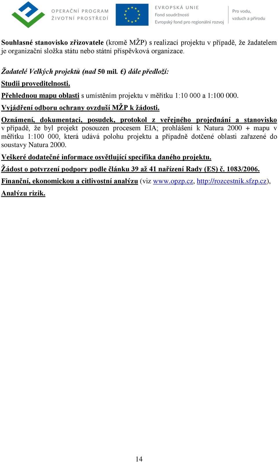 Oznámení, dokumentaci, posudek, protokol z veřejného projednání a stanovisko v případě, ţe byl projekt posouzen procesem EIA; prohlášení k Natura 2000 + mapu v měřítku 1:100 000, která udává polohu