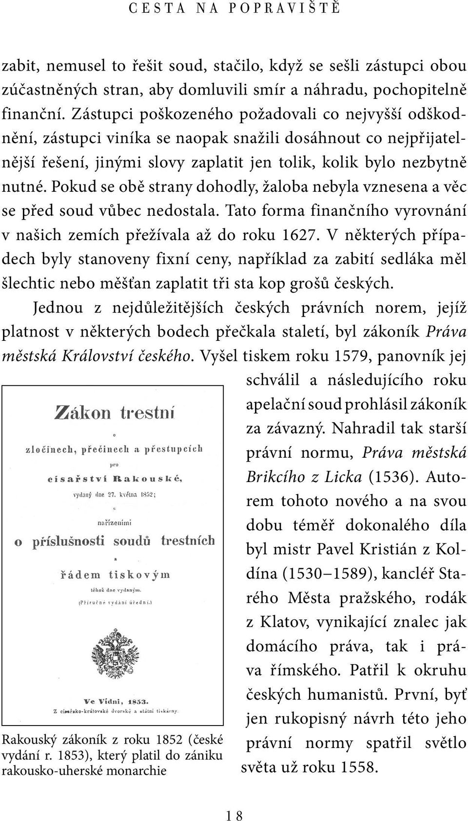 Pokud se obě strany dohodly, žaloba nebyla vznesena a věc se před soud vůbec nedostala. Tato forma finančního vyrovnání v našich zemích přežívala až do roku 1627.