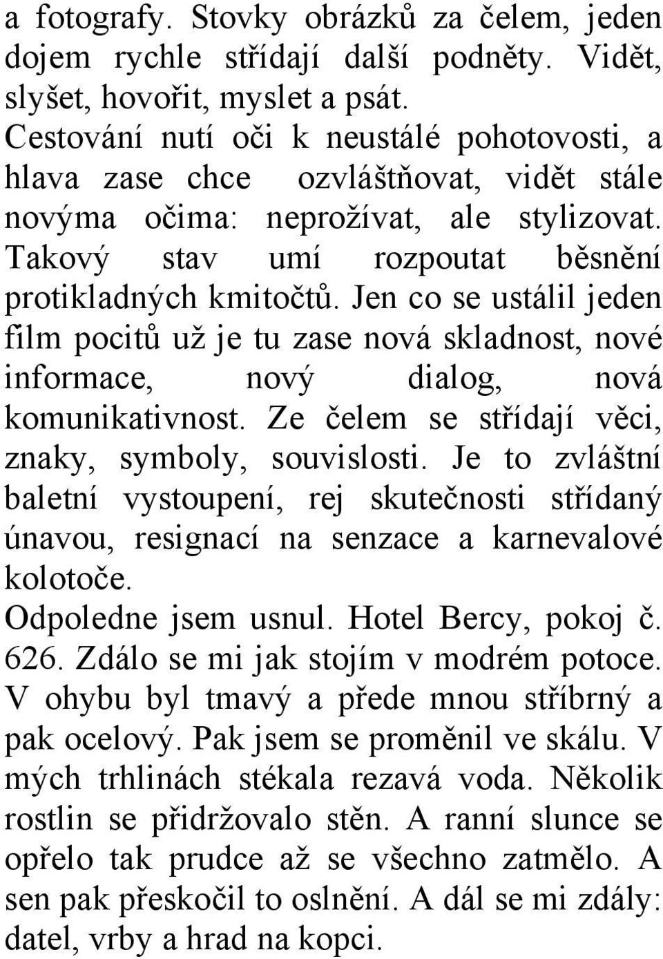 Jen co se ustálil jeden film pocitů už je tu zase nová skladnost, nové informace, nový dialog, nová komunikativnost. Ze čelem se střídají věci, znaky, symboly, souvislosti.