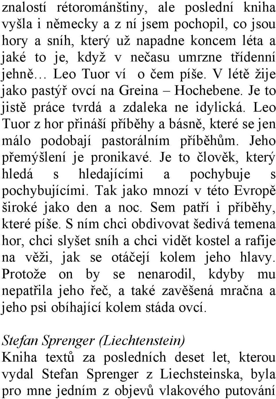 Jeho přemýšlení je pronikavé. Je to člověk, který hledá s hledajícími a pochybuje s pochybujícími. Tak jako mnozí v této Evropě široké jako den a noc. Sem patří i příběhy, které píše.