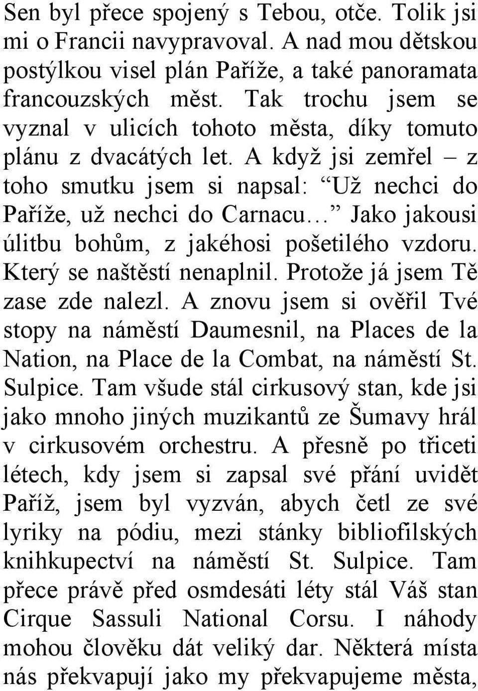 A když jsi zemřel z toho smutku jsem si napsal: Už nechci do Paříže, už nechci do Carnacu Jako jakousi úlitbu bohům, z jakéhosi pošetilého vzdoru. Který se naštěstí nenaplnil.