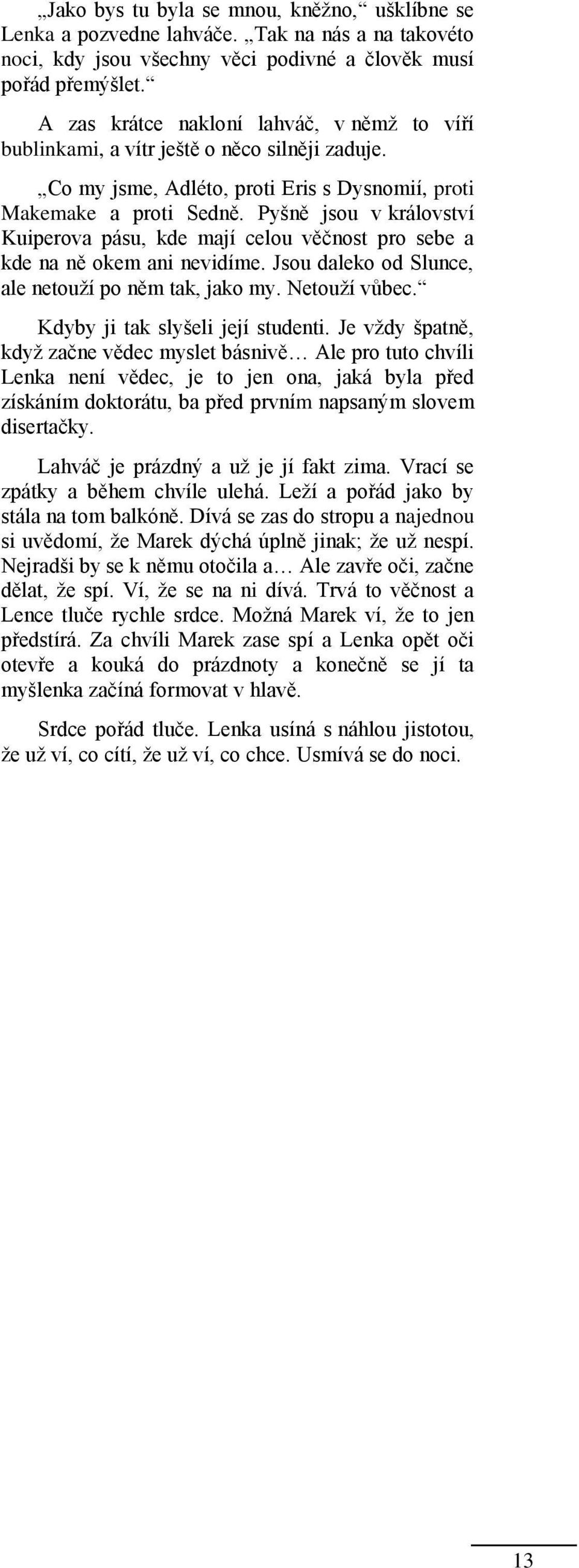 Pyšně jsou v království Kuiperova pásu, kde mají celou věčnost pro sebe a kde na ně okem ani nevidíme. Jsou daleko od Slunce, ale netouţí po něm tak, jako my. Netouţí vůbec.