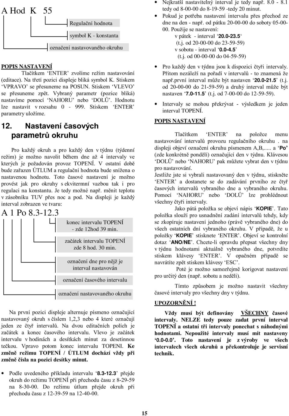 Nastavení časových parametrů okruhu Pro každýokruh a pro každý den v týdnu (týdenní režim)je možno navolit během dne až 4 intervaly ve kterých je požadován provoz TOPENÍ.