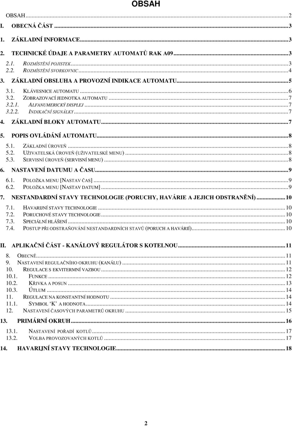 ZÁKLADNÍ BLOKY AUTOMATU...7 5. POPIS OVLÁDÁNÍ AUTOMATU...8 5.1. ZÁKLADNÍ ÚROVEŇ...8 5.2. UŽIVATELSKÁ ÚROVEŇ (UŽIVATELSKÉ MENU)...8 5.3. SERVISNÍ ÚROVEŇ (SERVISNÍ MENU)...8 6. NASTAVENÍ DATUMU A ČASU.