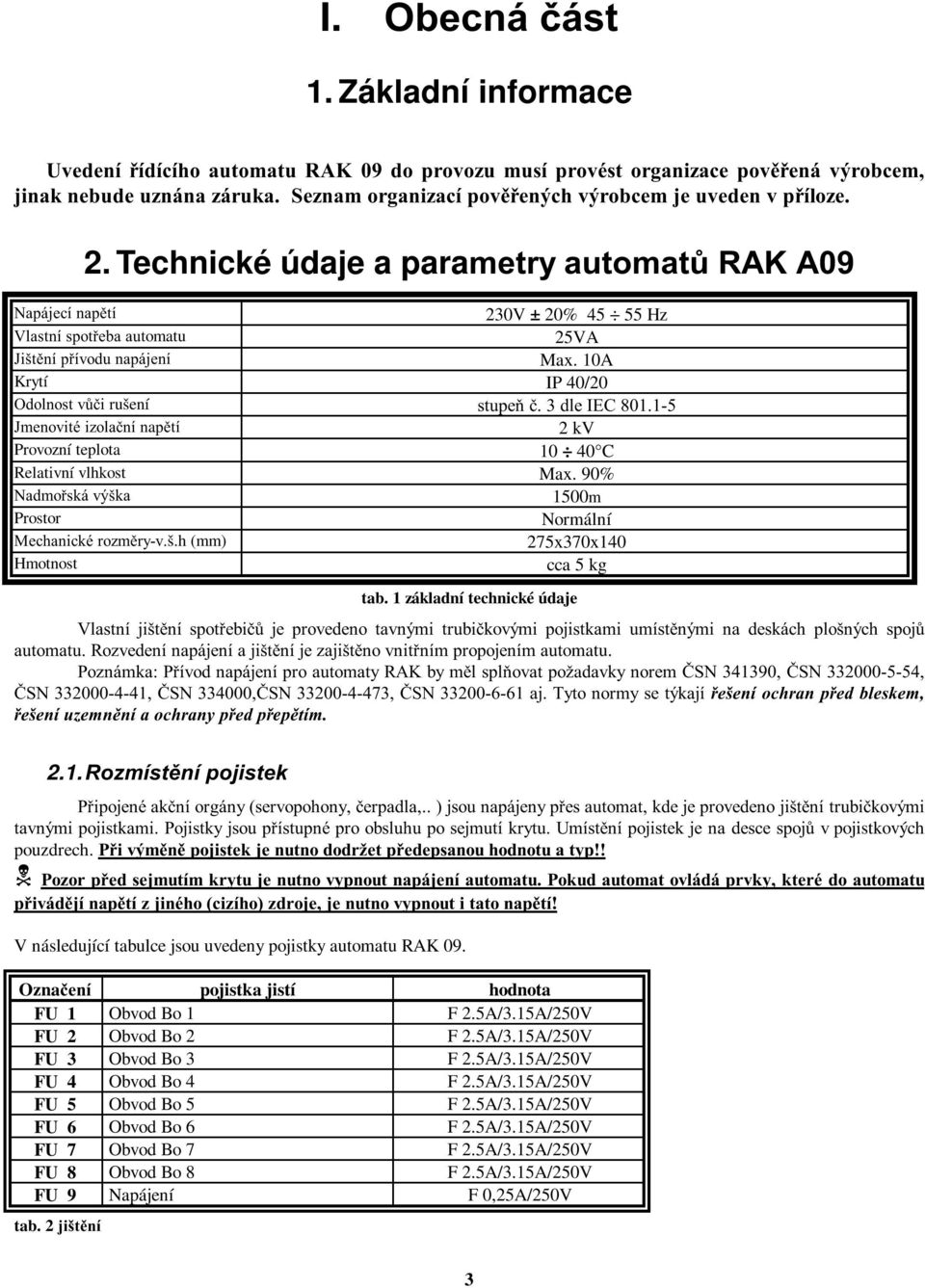 Technické údaje a parametry automatů RAK A09 Napájecí napětí 230V ± 20% 45 55 Hz Vlastní spotřeba automatu 25VA Jištění přívodunapájení Max. 10A Krytí IP 40/20 Odolnost vůčirušení stupeň č.