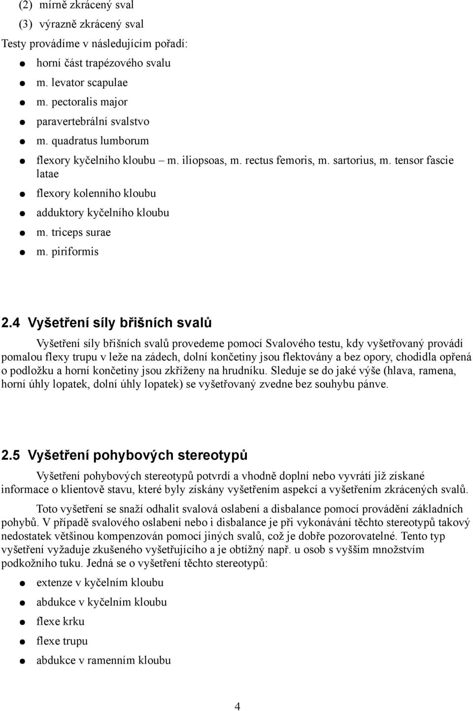 4 Vyšetření síly břišních svalů Vyšetření síly břišních svalů provedeme pomocí Svalového testu, kdy vyšetřovaný provádí pomalou flexy trupu v leže na zádech, dolní končetiny jsou flektovány a bez