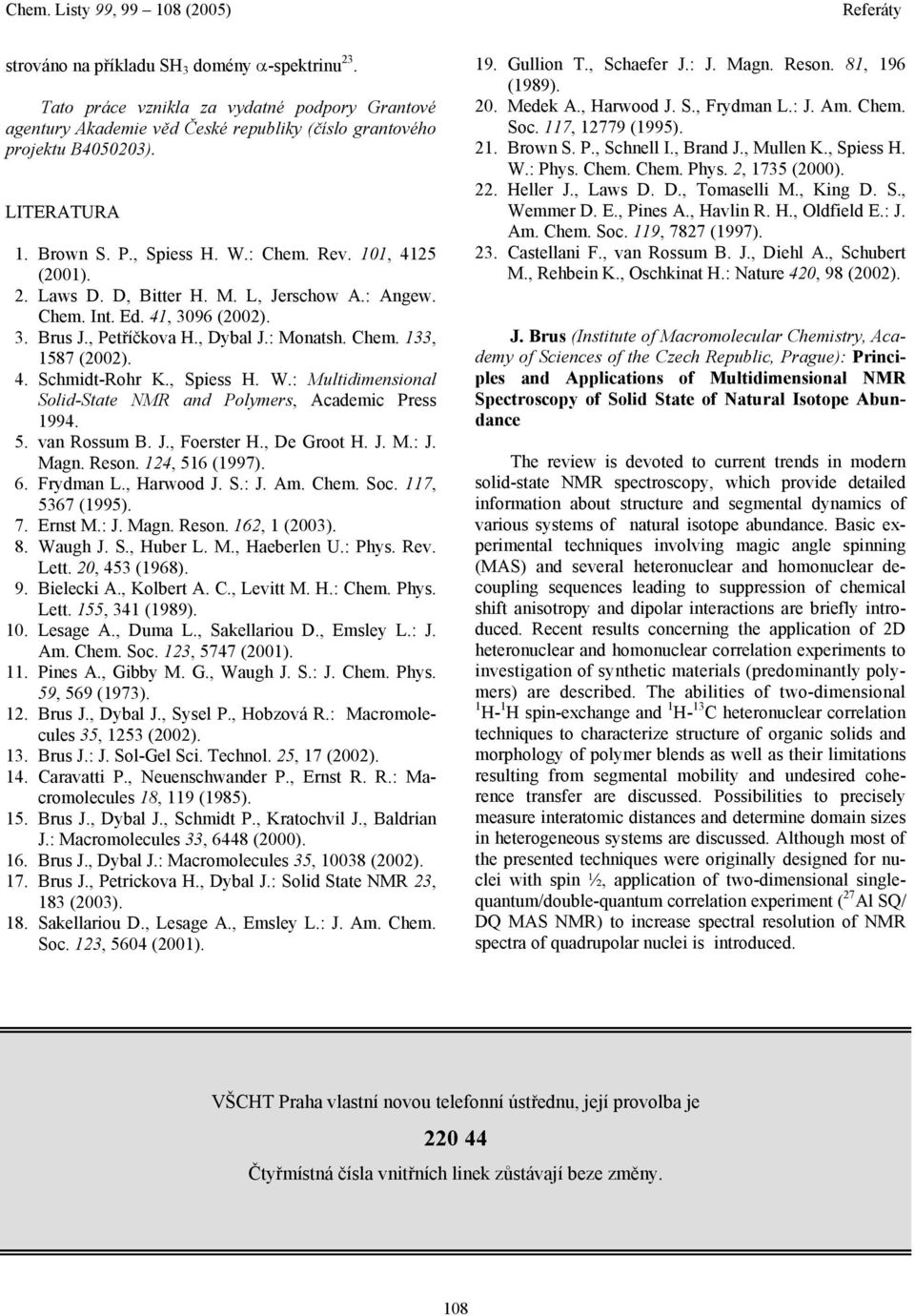 , Spiess H. W.: Multidimensional Solid-State NMR and Polymers, Academic Press 994. 5. van Rossum B. J., Foerster H., De Groot H. J. M.: J. Magn. Reson. 24, 56 (997). 6. Frydman L., Harwood J. S.: J. Am.