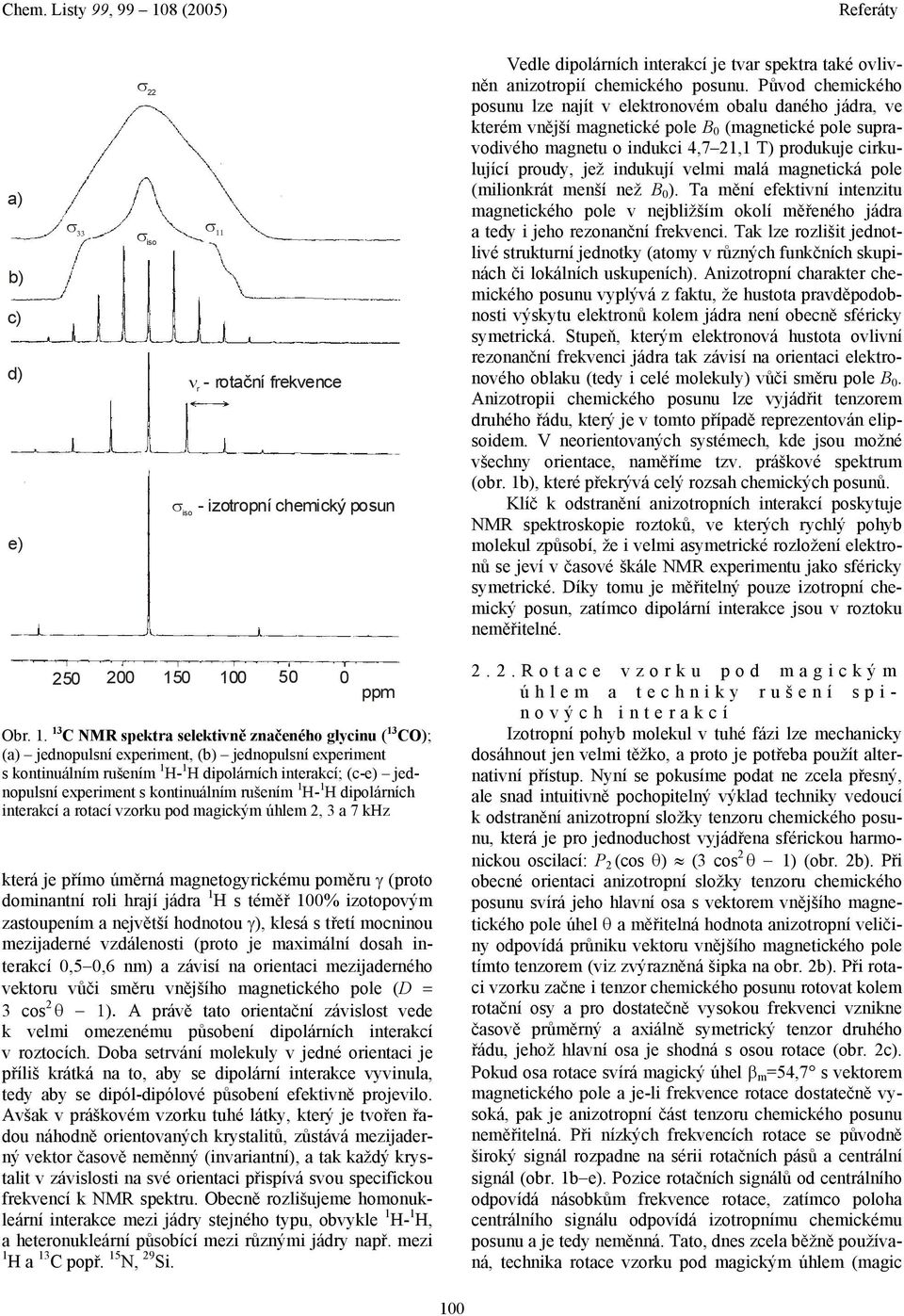 indukují velmi malá magnetická pole (milionkrát menší než B 0 ). Ta mění efektivní intenzitu magnetického pole v nejbližším okolí měřeného jádra a tedy i jeho rezonanční frekvenci.