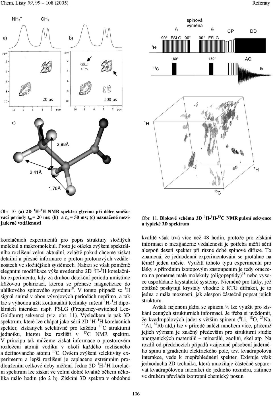 makromolekul. Proto je otázka zvýšení spektrálního rozlišení velmi aktuální, zvláště pokud chceme získat detailní a přesné informace o proton-protonových vzdálenostech ve složitějších systémech.