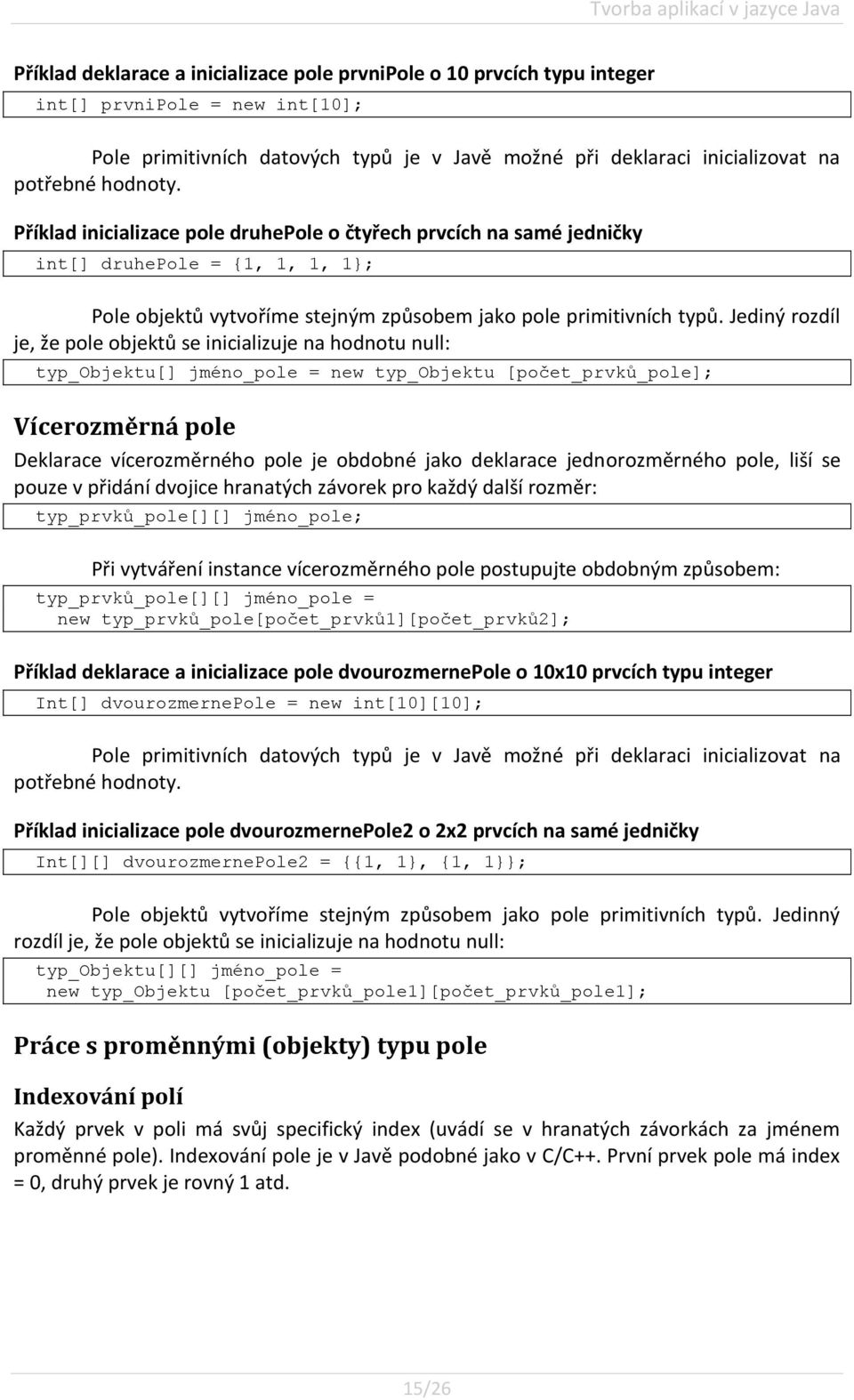 Příklad inicializace pole druhepole o čtyřech prvcích na samé jedničky int[] druhepole = {1, 1, 1, 1; Pole objektů vytvoříme stejným způsobem jako pole primitivních typů.