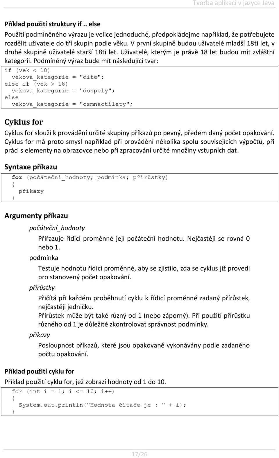 Podmíněný výraz bude mít následující tvar: if (vek < 18) vekova_kategorie = "dite"; else if (vek > 18) vekova_kategorie = "dospely"; else vekova_kategorie = "osmnactilety"; Cyklus for Cyklus for