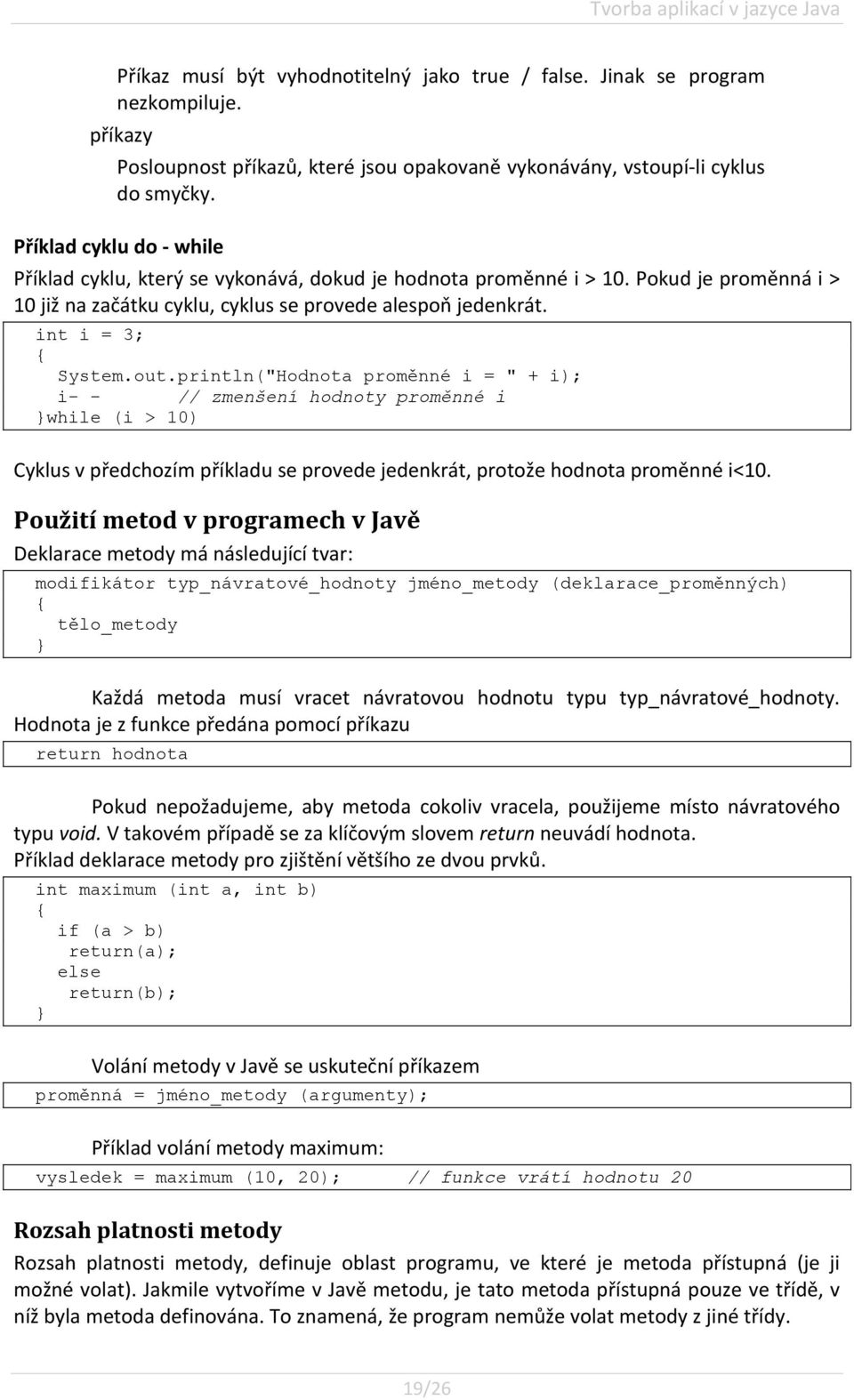 Pokud je proměnná i > 10 již na začátku cyklu, cyklus se provede alespoň jedenkrát. int i = 3; { System.out.