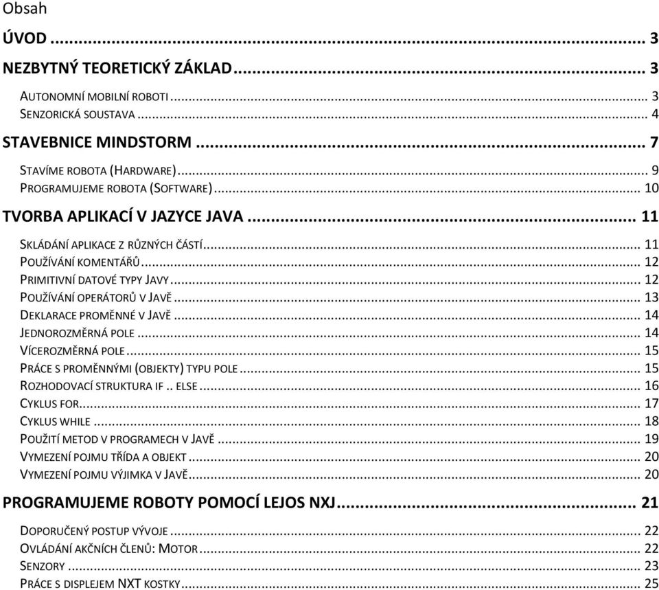 .. 14 JEDNOROZMĚRNÁ POLE... 14 VÍCEROZMĚRNÁ POLE... 15 PRÁCE S PROMĚNNÝMI (OBJEKTY) TYPU POLE... 15 ROZHODOVACÍ STRUKTURA IF.. ELSE... 16 CYKLUS FOR... 17 CYKLUS WHILE.