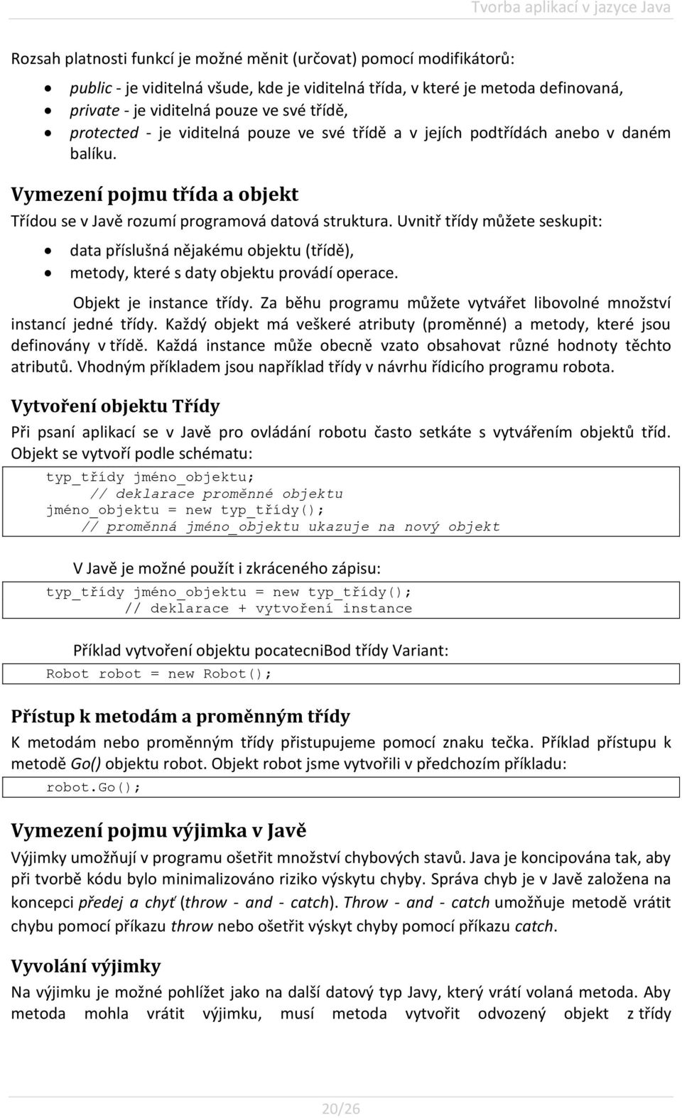 Uvnitř třídy můžete seskupit: data příslušná nějakému objektu (třídě), metody, které s daty objektu provádí operace. Objekt je instance třídy.