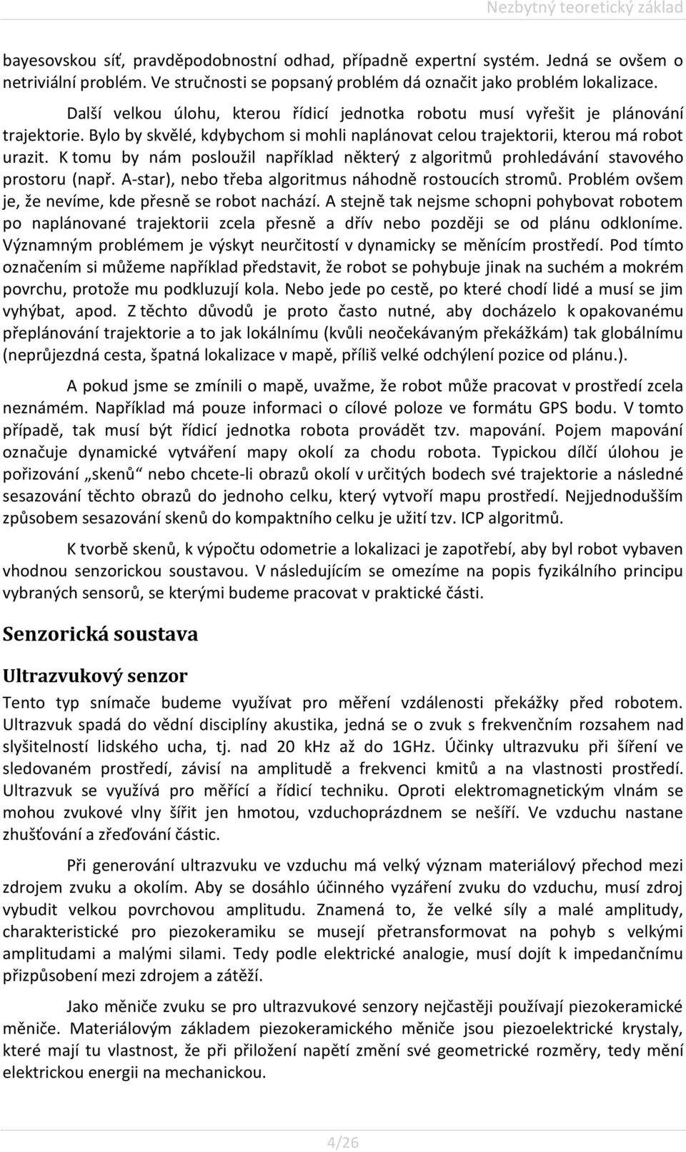 Bylo by skvělé, kdybychom si mohli naplánovat celou trajektorii, kterou má robot urazit. K tomu by nám posloužil například některý z algoritmů prohledávání stavového prostoru (např.