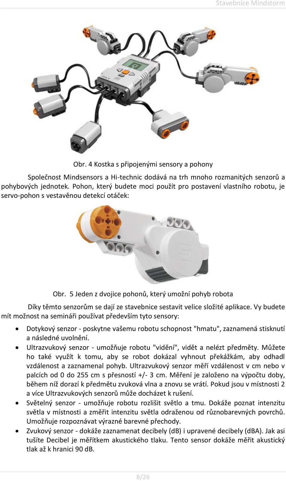 5 Jeden z dvojice pohonů, který umožní pohyb robota Díky těmto senzorům se dají ze stavebnice sestavit velice složité aplikace.